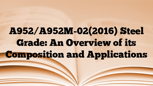 A952/A952M-02(2016) Steel Grade: An Overview of its Composition and Applications