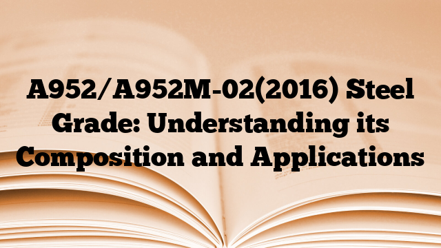 A952/A952M-02(2016) Steel Grade: Understanding its Composition and Applications