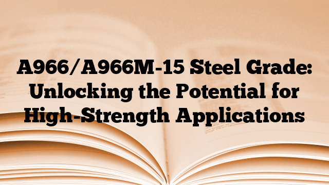 A966/A966M-15 Steel Grade: Unlocking the Potential for High-Strength Applications