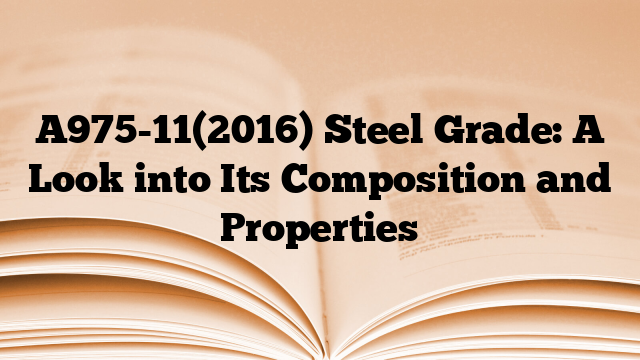 A975-11(2016) Steel Grade: A Look into Its Composition and Properties