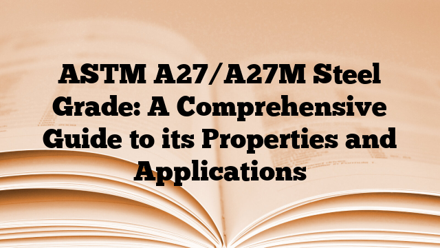ASTM A27/A27M Steel Grade: A Comprehensive Guide to its Properties and Applications