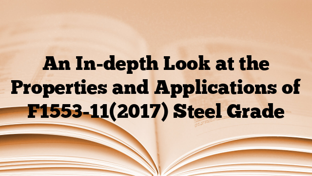 An In-depth Look at the Properties and Applications of F1553-11(2017) Steel Grade