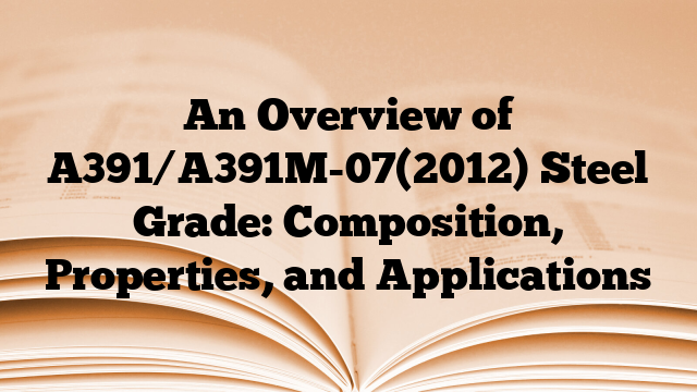 An Overview of A391/A391M-07(2012) Steel Grade: Composition, Properties, and Applications