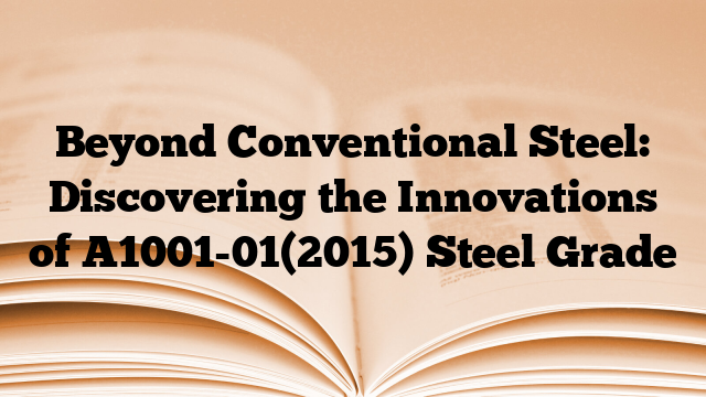 Beyond Conventional Steel: Discovering the Innovations of A1001-01(2015) Steel Grade
