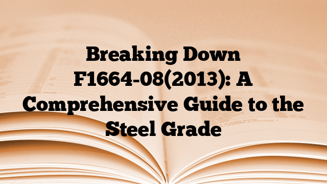 Breaking Down F1664-08(2013): A Comprehensive Guide to the Steel Grade