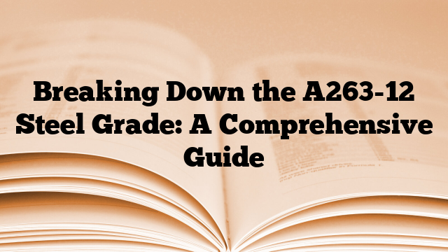 Breaking Down the A263-12 Steel Grade: A Comprehensive Guide