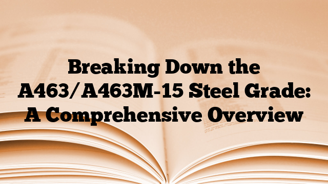 Breaking Down the A463/A463M-15 Steel Grade: A Comprehensive Overview