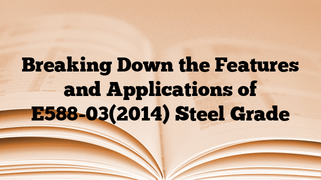 Breaking Down the Features and Applications of E588-03(2014) Steel Grade
