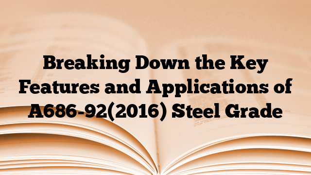 Breaking Down the Key Features and Applications of A686-92(2016) Steel Grade