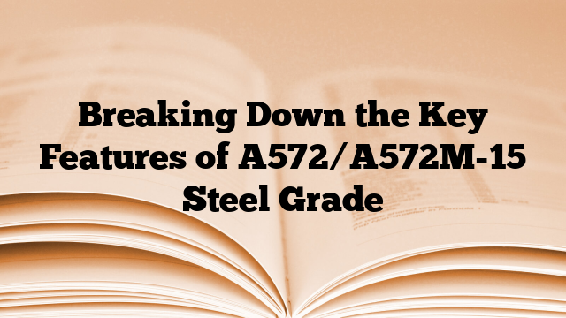 Breaking Down the Key Features of A572/A572M-15 Steel Grade