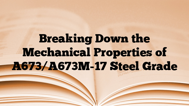 Breaking Down the Mechanical Properties of A673/A673M-17 Steel Grade