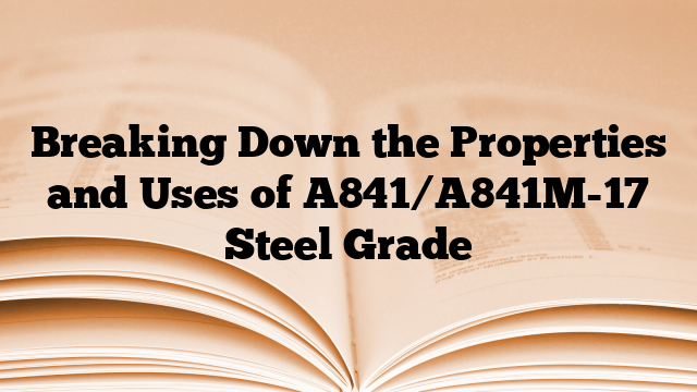 Breaking Down the Properties and Uses of A841/A841M-17 Steel Grade