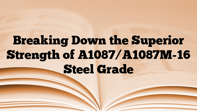 Breaking Down the Superior Strength of A1087/A1087M-16 Steel Grade