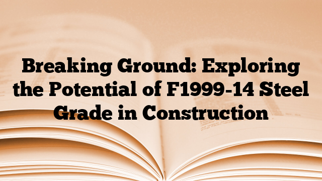 Breaking Ground: Exploring the Potential of F1999-14 Steel Grade in Construction