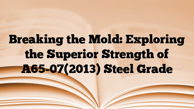 Breaking the Mold: Exploring the Superior Strength of A65-07(2013) Steel Grade
