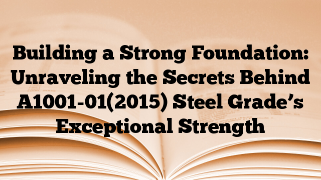 Building a Strong Foundation: Unraveling the Secrets Behind A1001-01(2015) Steel Grade’s Exceptional Strength