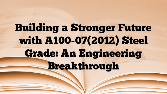 Building a Stronger Future with A100-07(2012) Steel Grade: An Engineering Breakthrough