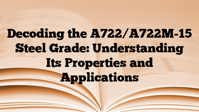 Decoding the A722/A722M-15 Steel Grade: Understanding Its Properties and Applications