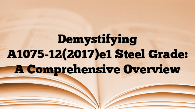 Demystifying A1075-12(2017)e1 Steel Grade: A Comprehensive Overview