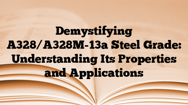 Demystifying A328/A328M-13a Steel Grade: Understanding Its Properties and Applications