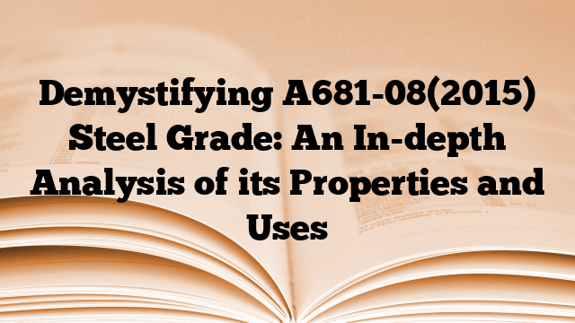 Demystifying A681-08(2015) Steel Grade: An In-depth Analysis of its Properties and Uses