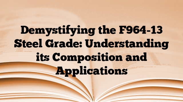 Demystifying the F964-13 Steel Grade: Understanding its Composition and Applications