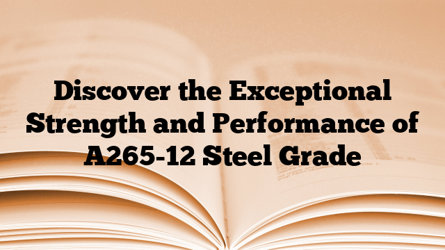 Discover the Exceptional Strength and Performance of A265-12 Steel Grade