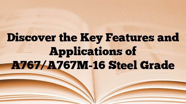 Discover the Key Features and Applications of A767/A767M-16 Steel Grade
