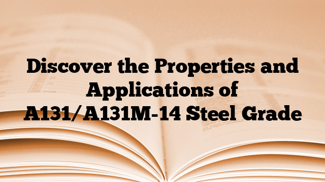 Discover the Properties and Applications of A131/A131M-14 Steel Grade