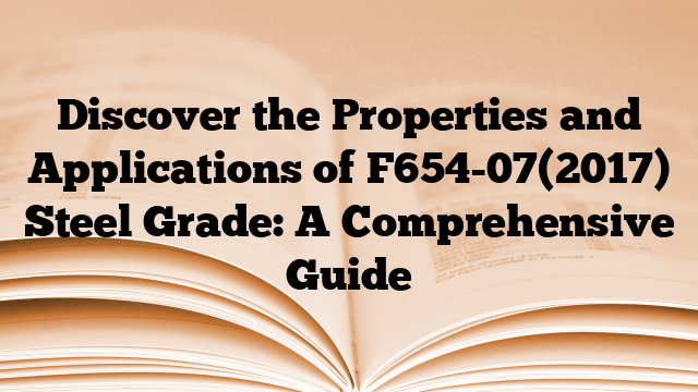Discover the Properties and Applications of F654-07(2017) Steel Grade: A Comprehensive Guide