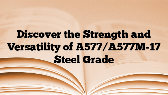 Discover the Strength and Versatility of A577/A577M-17 Steel Grade