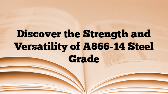 Discover the Strength and Versatility of A866-14 Steel Grade
