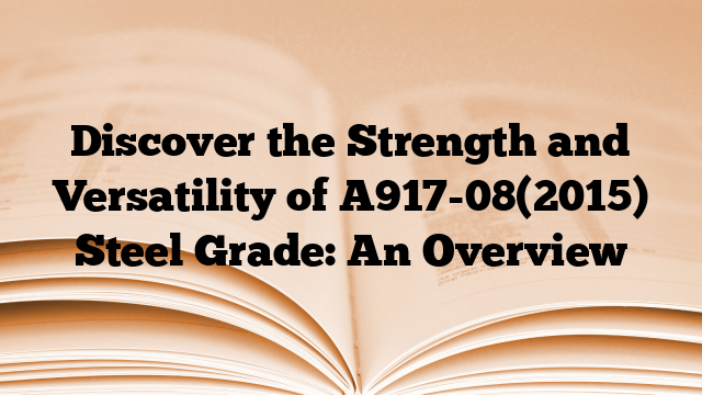 Discover the Strength and Versatility of A917-08(2015) Steel Grade: An Overview