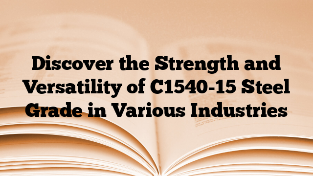 Discover the Strength and Versatility of C1540-15 Steel Grade in Various Industries