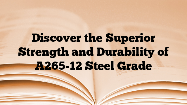 Discover the Superior Strength and Durability of A265-12 Steel Grade