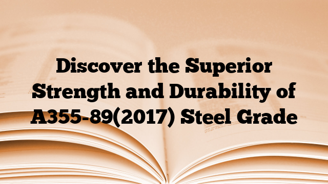 Discover the Superior Strength and Durability of A355-89(2017) Steel Grade
