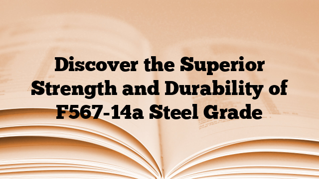 Discover the Superior Strength and Durability of F567-14a Steel Grade