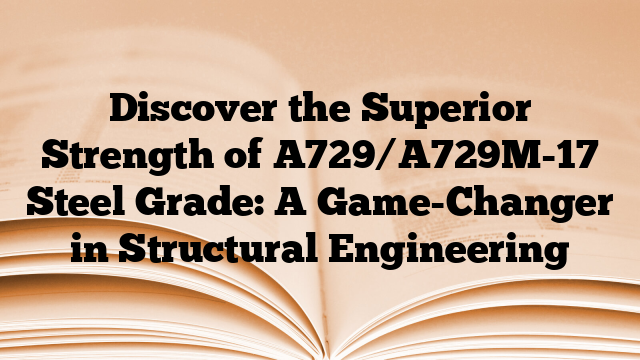 Discover the Superior Strength of A729/A729M-17 Steel Grade: A Game-Changer in Structural Engineering