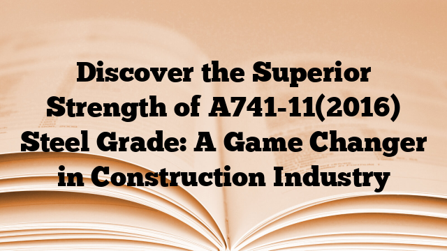 Discover the Superior Strength of A741-11(2016) Steel Grade: A Game Changer in Construction Industry