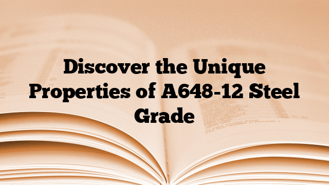 Discover the Unique Properties of A648-12 Steel Grade