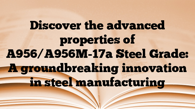 Discover the advanced properties of A956/A956M-17a Steel Grade: A groundbreaking innovation in steel manufacturing