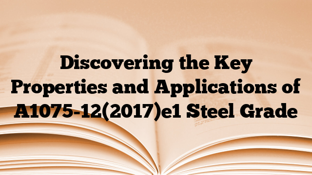 Discovering the Key Properties and Applications of A1075-12(2017)e1 Steel Grade