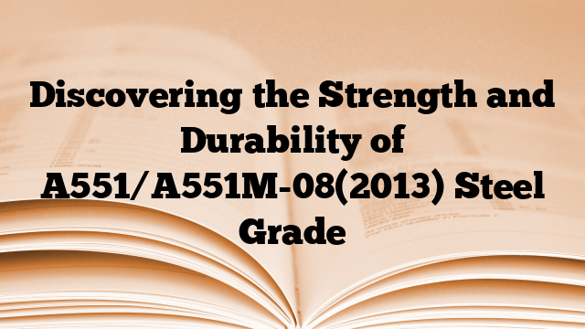Discovering the Strength and Durability of A551/A551M-08(2013) Steel Grade