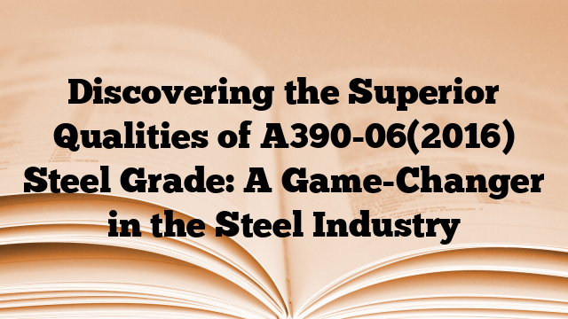 Discovering the Superior Qualities of A390-06(2016) Steel Grade: A Game-Changer in the Steel Industry