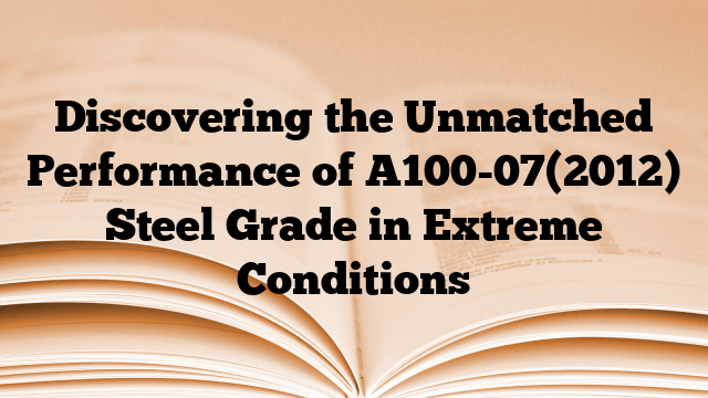 Discovering the Unmatched Performance of A100-07(2012) Steel Grade in Extreme Conditions