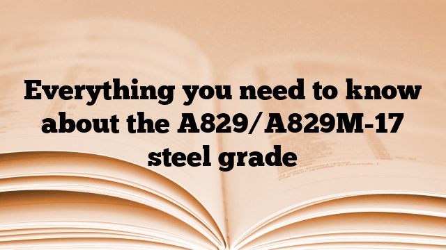 Everything you need to know about the A829/A829M-17 steel grade