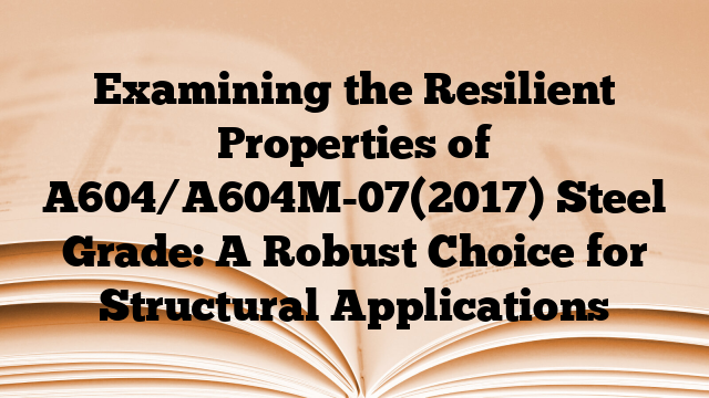 Examining the Resilient Properties of A604/A604M-07(2017) Steel Grade: A Robust Choice for Structural Applications