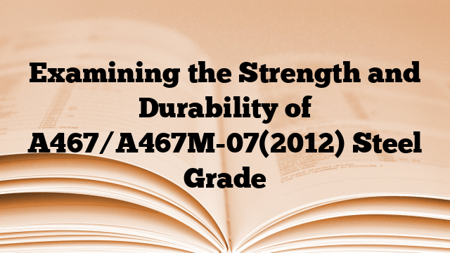 Examining the Strength and Durability of A467/A467M-07(2012) Steel Grade