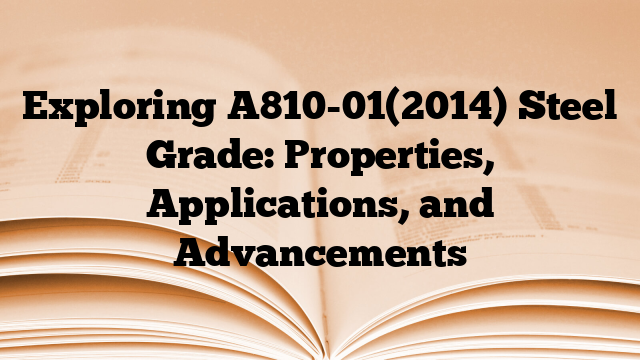 Exploring A810-01(2014) Steel Grade: Properties, Applications, and Advancements