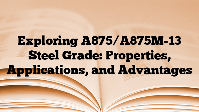 Exploring A875/A875M-13 Steel Grade: Properties, Applications, and Advantages